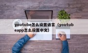 youtube怎么设置语言（youtubeapp怎么设置中文）