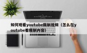 如何观看youtube限制视频（怎么在youtube看限制内容）