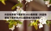 抖音极速版下载安装2022最新版（抖音极速版下载安装2022最新版万能钥匙）