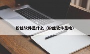 粉丝软件是什么（粉丝软件是啥）