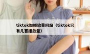 tiktok加播放量网站（tiktok只有几百播放量）