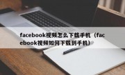 facebook视频怎么下载手机（facebook视频如何下载到手机）