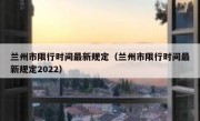 兰州市限行时间最新规定（兰州市限行时间最新规定2022）