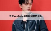 包含youtube涨粉丝网站的词条