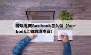 跨境电商facebook怎么做（facebook上做跨境电商）