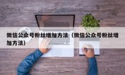 微信公众号粉丝增加方法（微信公众号粉丝增加方法）