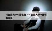 抖音最火100首歌曲（抖音最火100首歌曲名单）