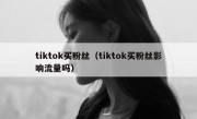 tiktok买粉丝（tiktok买粉丝影响流量吗）