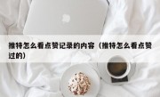 推特怎么看点赞记录的内容（推特怎么看点赞过的）