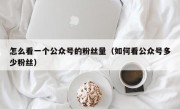 怎么看一个公众号的粉丝量（如何看公众号多少粉丝）