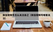 微信视频号怎么关注自己（微信视频号哪里关注）