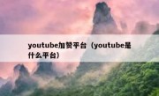 youtube加赞平台（youtube是什么平台）