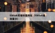 tiktok买播放量网站（tiktok播放量少）