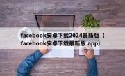 facebook安卓下载2024最新版（facebook安卓下载最新版 app）