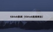 tiktok新闻（tiktok新闻博主）