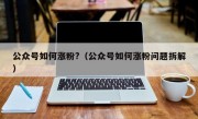 公众号如何涨粉?（公众号如何涨粉问题拆解）