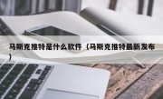 马斯克推特是什么软件（马斯克推特最新发布）