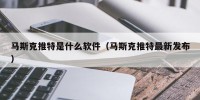 马斯克推特是什么软件（马斯克推特最新发布）