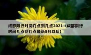 成都限行时间几点到几点2021（成都限行时间几点到几点最新9月以后）