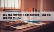 公众号涨粉太慢怎么办啊怎么解决（公众号粉丝增长慢怎么办）