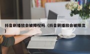 抖音刷播放会被降权吗（抖音刷播放会被限流）