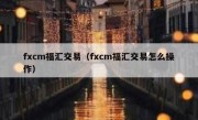 fxcm福汇交易（fxcm福汇交易怎么操作）