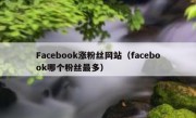 Facebook涨粉丝网站（facebook哪个粉丝最多）