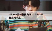 TikTok最新新闻资讯（tiktok事件最新消息）