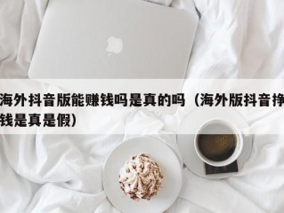 海外抖音版能赚钱吗是真的吗（海外版抖音挣钱是真是假）