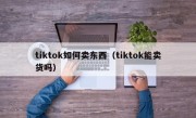 tiktok如何卖东西（tiktok能卖货吗）