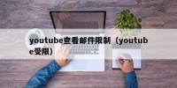 youtube查看邮件限制（youtube受限）