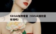 tiktok加观看量（tiktok播放量有钱吗）