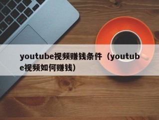 youtube视频赚钱条件（youtube视频如何赚钱）