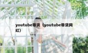 youtube带货（youtube带货网红）