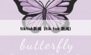 tiktok新闻（tik tok 新闻）