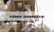 抖音加粉丝（抖音加粉丝怎么加）