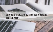 海外抖音tiktok怎么下载（海外版抖音tiktok下载）