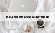 抖音点赞提成是多少啊（抖音打赞提成）