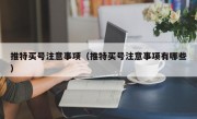 推特买号注意事项（推特买号注意事项有哪些）