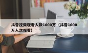 抖音视频观看人数1000万（抖音1000万人次观看）