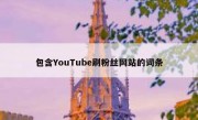 包含YouTube刷粉丝网站的词条