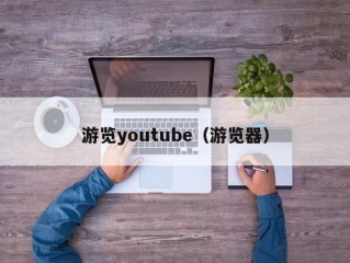 游览youtube（游览器）