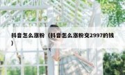 抖音怎么涨粉（抖音怎么涨粉交2997的钱）