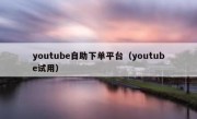 youtube自助下单平台（youtube试用）