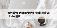 如何看youtube的视频（如何观看youtube视频）