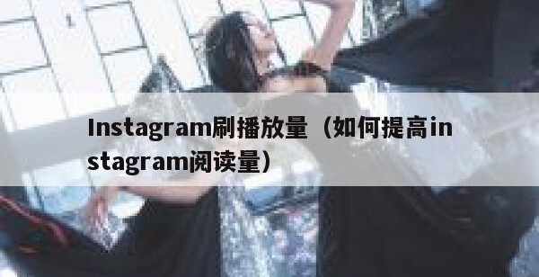 Instagram刷播放量（如何提高instagram阅读量）