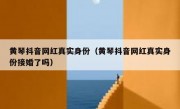 黄琴抖音网红真实身份（黄琴抖音网红真实身份接婚了吗）