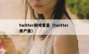 twitter刷观看量（twitter 用户量）