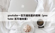 youtube一百万播放量的视频（youtube 百万播放量）