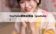 YouTube刷粉丝网站（youtube）